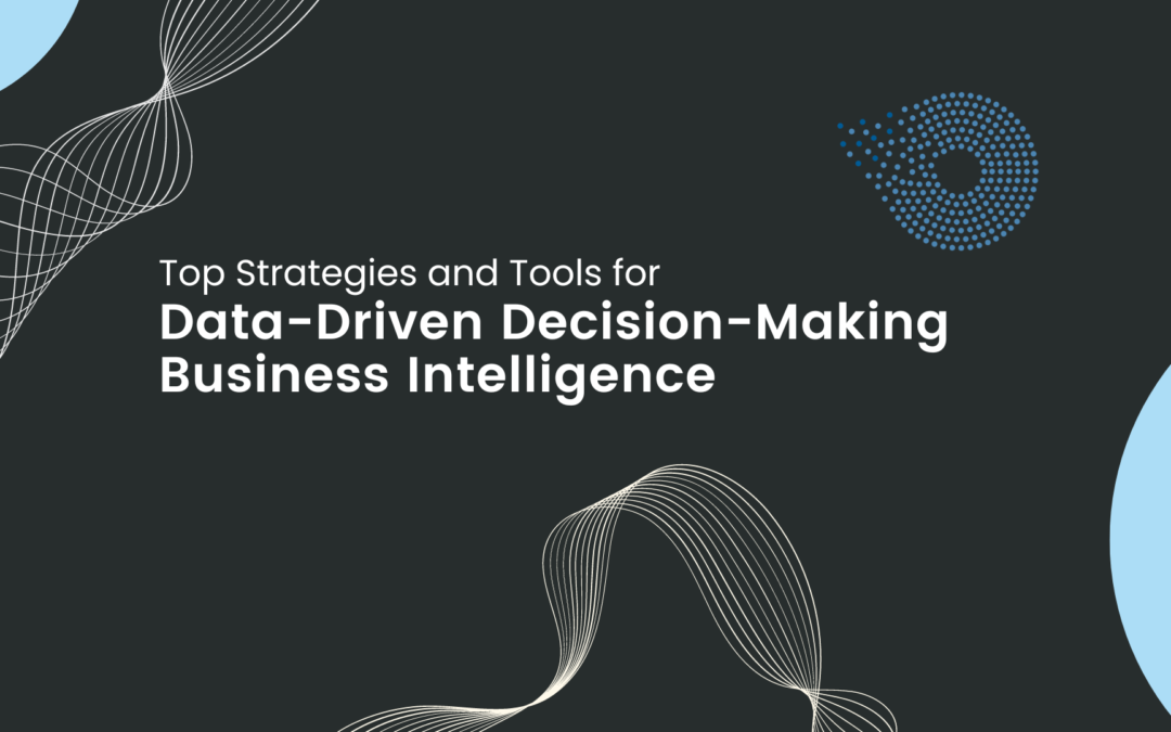 Top Strategies and Tools for Data-Driven Decision-Making Business Intelligence
